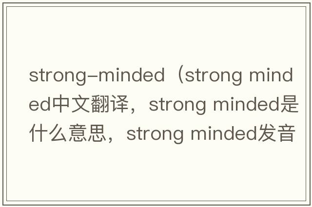 strong-minded（strong minded中文翻譯，strong minded是什么意思，strong minded發(fā)音、用法及例句）