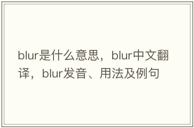 blur是什么意思，blur中文翻譯，blur發(fā)音、用法及例句
