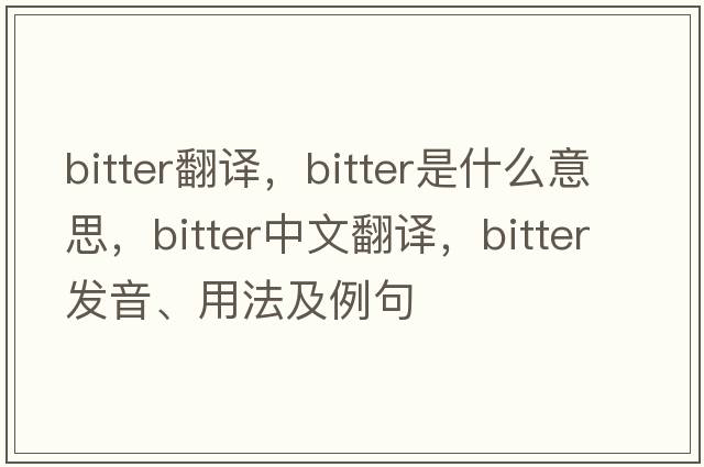 bitter翻譯，bitter是什么意思，bitter中文翻譯，bitter發(fā)音、用法及例句