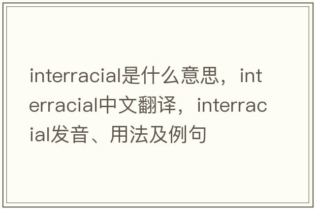 interracial是什么意思，interracial中文翻譯，interracial發(fā)音、用法及例句
