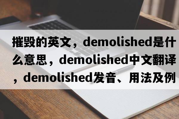 摧毀的英文，demolished是什么意思，demolished中文翻譯，demolished發(fā)音、用法及例句