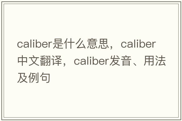 caliber是什么意思，caliber中文翻譯，caliber發(fā)音、用法及例句