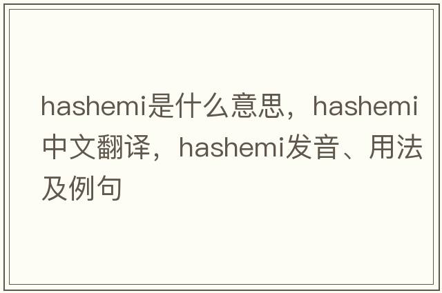 Hashemi是什么意思，Hashemi中文翻譯，Hashemi發(fā)音、用法及例句