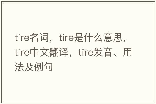 tire名詞，tire是什么意思，tire中文翻譯，tire發(fā)音、用法及例句
