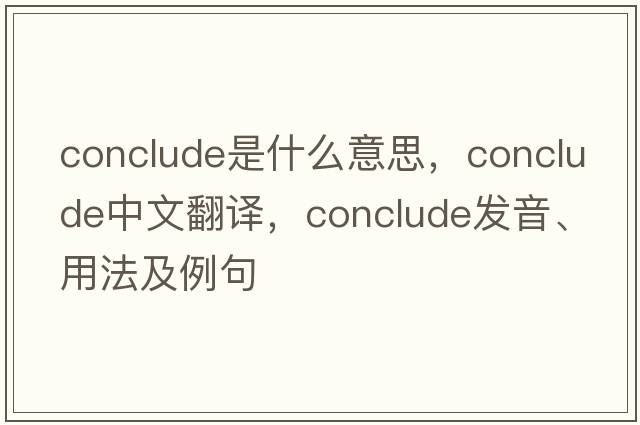 conclude是什么意思，conclude中文翻譯，conclude發(fā)音、用法及例句