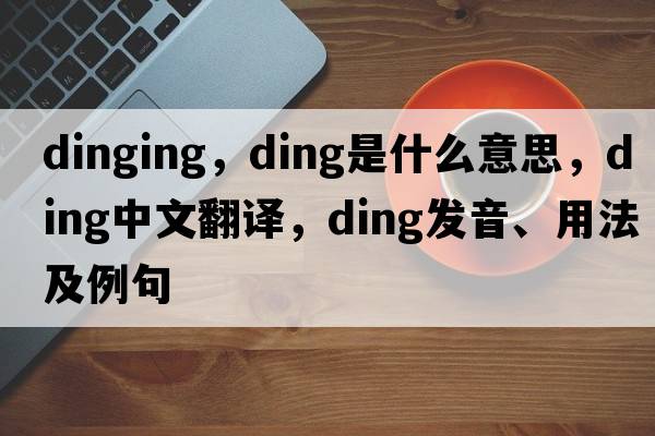 dinging，ding是什么意思，ding中文翻譯，ding發(fā)音、用法及例句