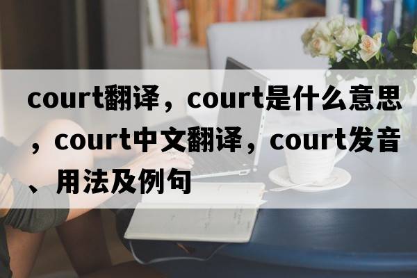 court翻譯，court是什么意思，court中文翻譯，court發(fā)音、用法及例句