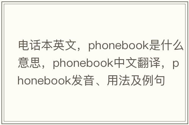電話本英文，phonebook是什么意思，phonebook中文翻譯，phonebook發(fā)音、用法及例句