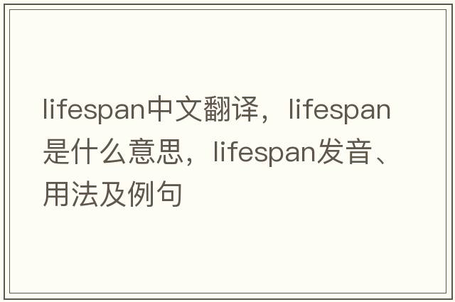 lifespan中文翻譯，lifespan是什么意思，lifespan發(fā)音、用法及例句