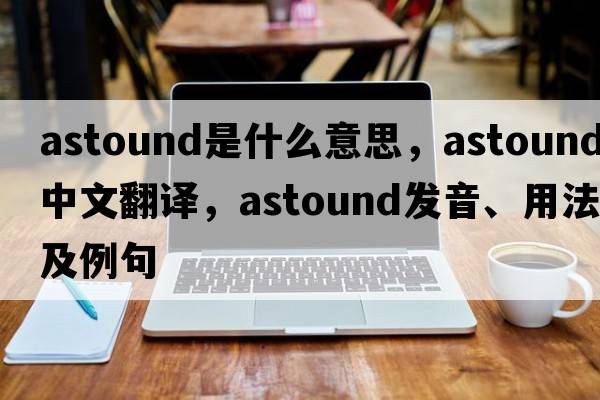 astound是什么意思，astound中文翻譯，astound發(fā)音、用法及例句
