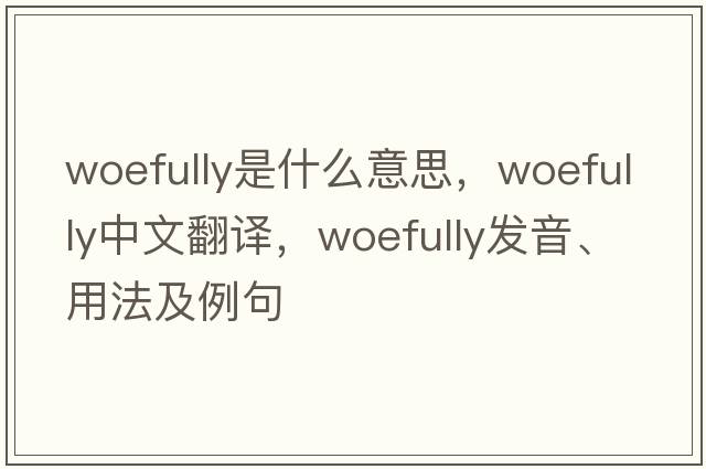 woefully是什么意思，woefully中文翻譯，woefully發(fā)音、用法及例句