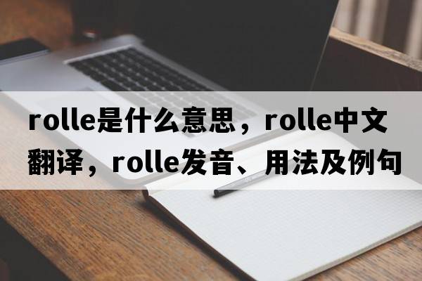 Rolle是什么意思，Rolle中文翻譯，Rolle發(fā)音、用法及例句