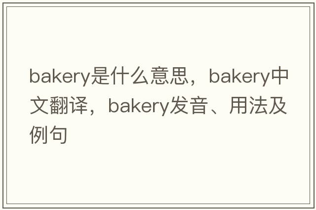 bakery是什么意思，bakery中文翻譯，bakery發(fā)音、用法及例句