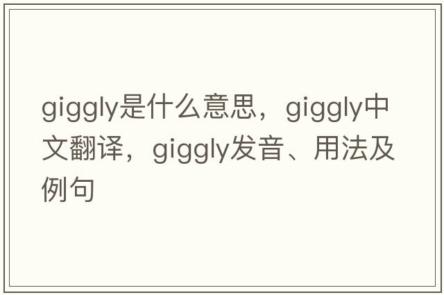 giggly是什么意思，giggly中文翻譯，giggly發(fā)音、用法及例句