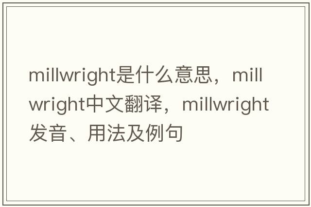 millwright是什么意思，millwright中文翻譯，millwright發(fā)音、用法及例句