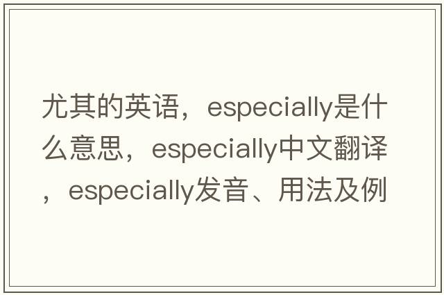 尤其的英語(yǔ)，especially是什么意思，especially中文翻譯，especially發(fā)音、用法及例句