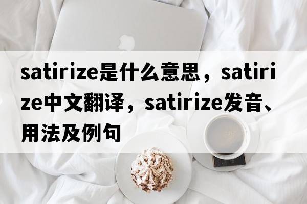 satirize是什么意思，satirize中文翻譯，satirize發(fā)音、用法及例句