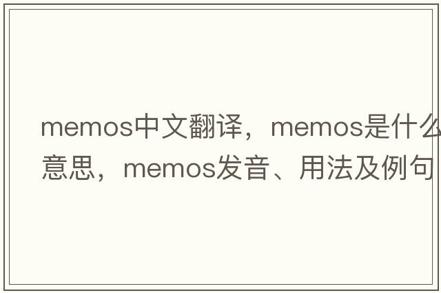 memos中文翻譯，memos是什么意思，memos發(fā)音、用法及例句