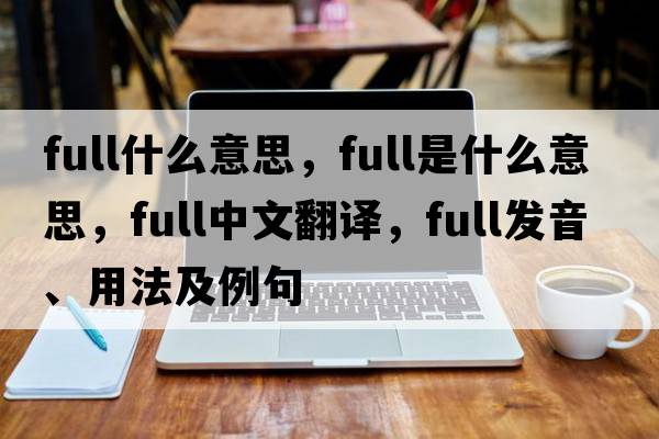 full什么意思，full是什么意思，full中文翻譯，full發(fā)音、用法及例句