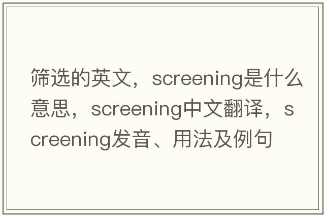 篩選的英文，screening是什么意思，screening中文翻譯，screening發(fā)音、用法及例句