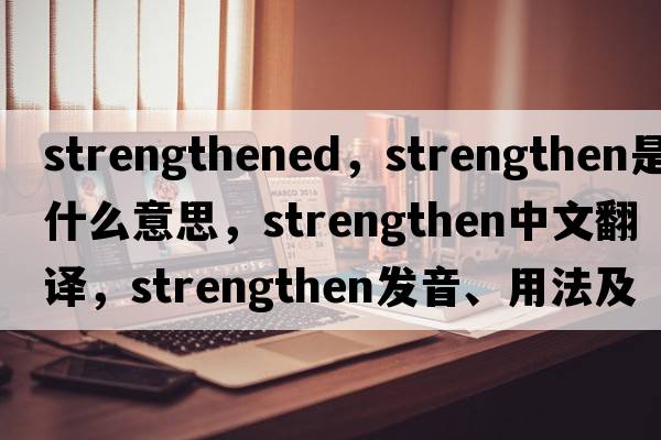 strengthened，strengthen是什么意思，strengthen中文翻譯，strengthen發(fā)音、用法及例句