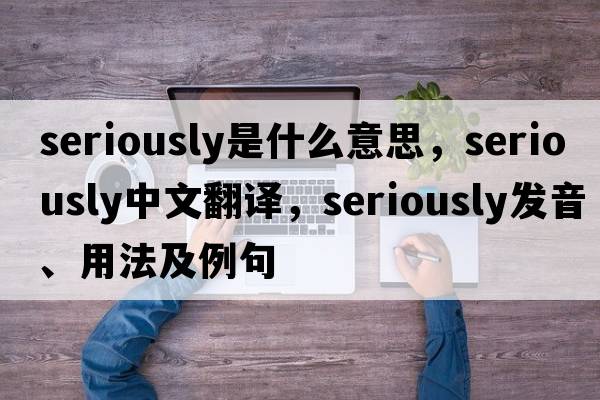 seriously是什么意思，seriously中文翻譯，seriously發(fā)音、用法及例句