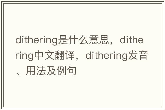 dithering是什么意思，dithering中文翻譯，dithering發(fā)音、用法及例句