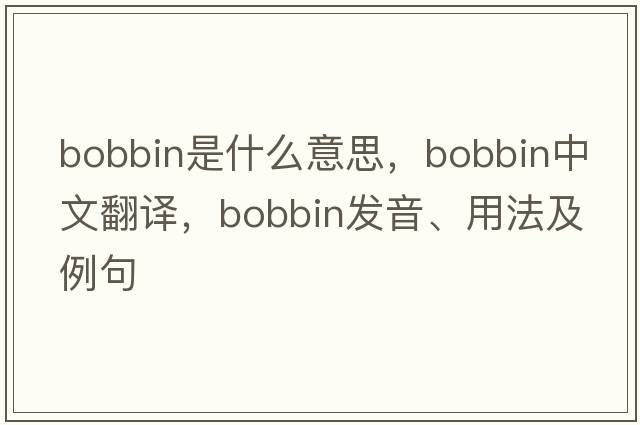 bobbin是什么意思，bobbin中文翻譯，bobbin發(fā)音、用法及例句