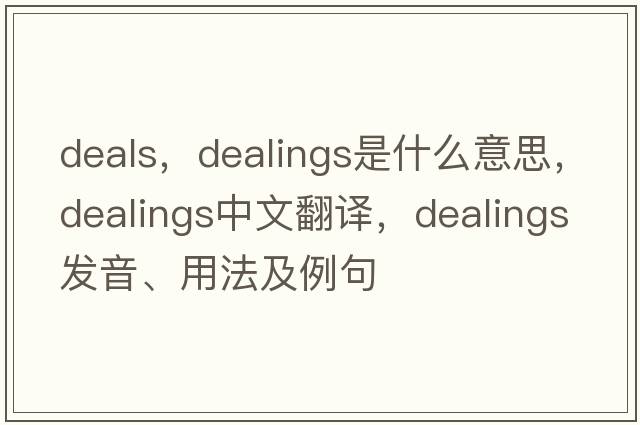 deals，dealings是什么意思，dealings中文翻譯，dealings發(fā)音、用法及例句