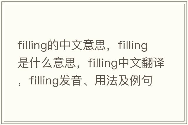 filling的中文意思，filling是什么意思，filling中文翻譯，filling發(fā)音、用法及例句