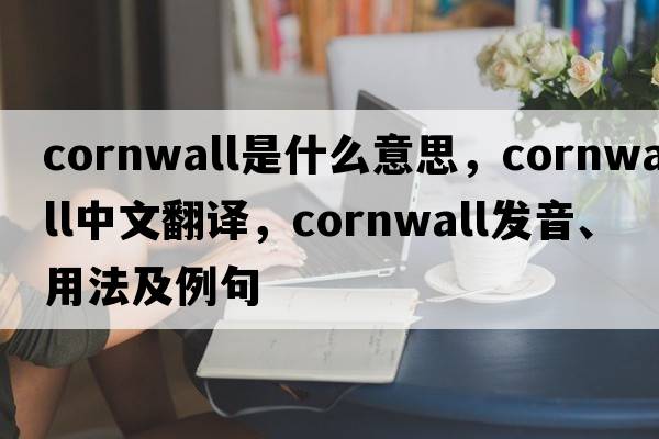 cornwall是什么意思，cornwall中文翻譯，cornwall發(fā)音、用法及例句