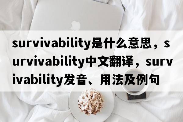 survivability是什么意思，survivability中文翻譯，survivability發(fā)音、用法及例句