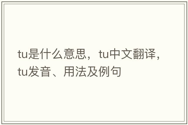 TU是什么意思，TU中文翻譯，TU發(fā)音、用法及例句