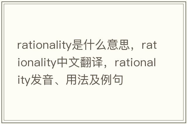 rationality是什么意思，rationality中文翻譯，rationality發(fā)音、用法及例句