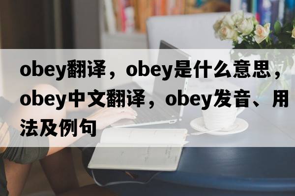 obey翻譯，obey是什么意思，obey中文翻譯，obey發(fā)音、用法及例句