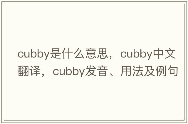 cubby是什么意思，cubby中文翻譯，cubby發(fā)音、用法及例句