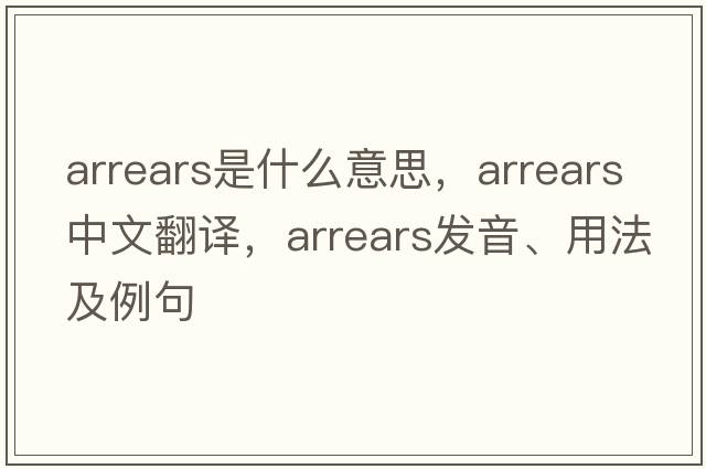 arrears是什么意思，arrears中文翻譯，arrears發(fā)音、用法及例句