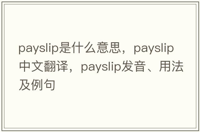 payslip是什么意思，payslip中文翻譯，payslip發(fā)音、用法及例句