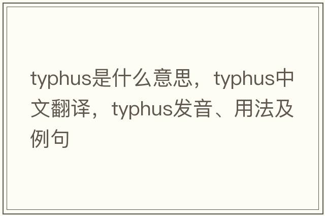 typhus是什么意思，typhus中文翻譯，typhus發(fā)音、用法及例句