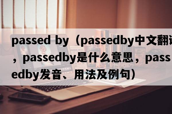 passed by（passedby中文翻譯，passedby是什么意思，passedby發(fā)音、用法及例句）