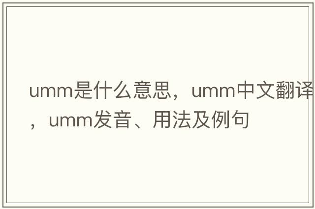 umm是什么意思，umm中文翻譯，umm發(fā)音、用法及例句