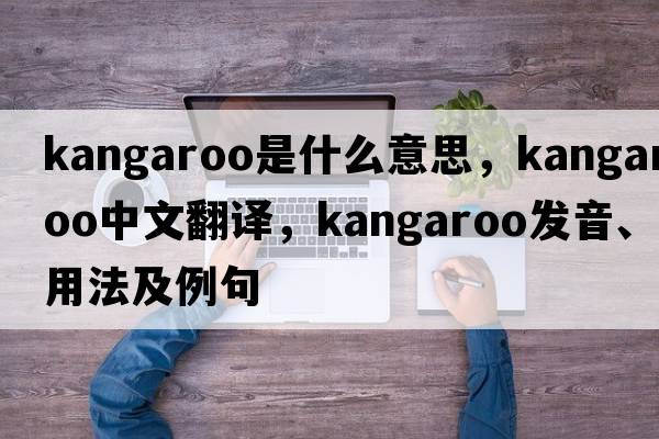 kangaroo是什么意思，kangaroo中文翻譯，kangaroo發(fā)音、用法及例句
