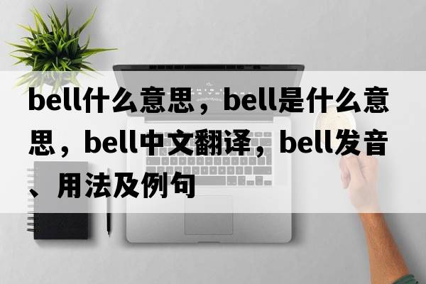 bell什么意思，bell是什么意思，bell中文翻譯，bell發(fā)音、用法及例句