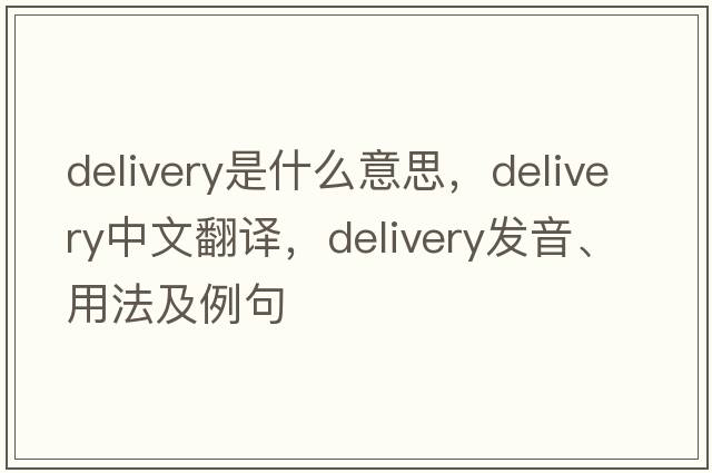 delivery是什么意思，delivery中文翻譯，delivery發(fā)音、用法及例句