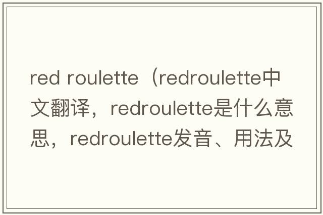 red roulette（redroulette中文翻譯，redroulette是什么意思，redroulette發(fā)音、用法及例句）