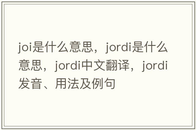 joi是什么意思，Jordi是什么意思，Jordi中文翻譯，Jordi發(fā)音、用法及例句