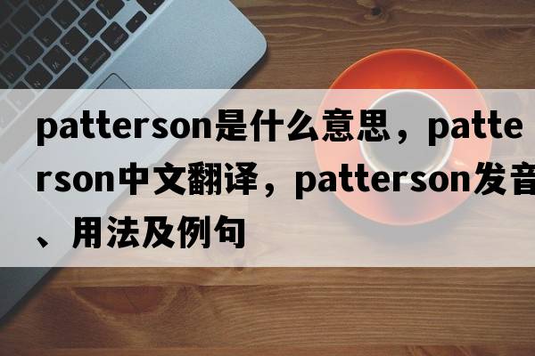 Patterson是什么意思，Patterson中文翻譯，Patterson發(fā)音、用法及例句
