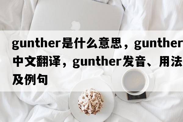 gunther是什么意思，gunther中文翻譯，gunther發(fā)音、用法及例句