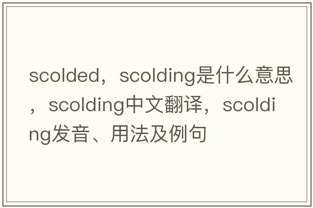 scolded，scolding是什么意思，scolding中文翻譯，scolding發(fā)音、用法及例句