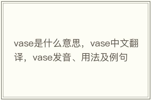 vase是什么意思，vase中文翻譯，vase發(fā)音、用法及例句